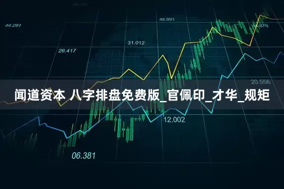 闻道资本 八字排盘免费版_官佩印_才华_规矩