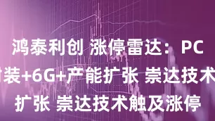 鸿泰利创 涨停雷达：PCB+先进封装+6G+产能扩张 崇达技术触及涨停