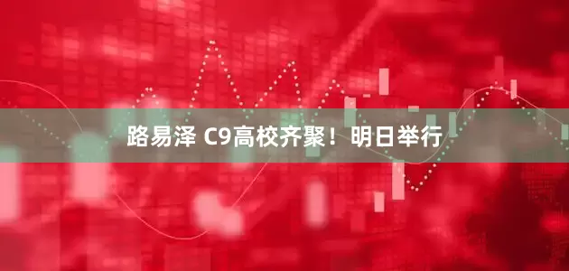 路易泽 C9高校齐聚！明日举行
