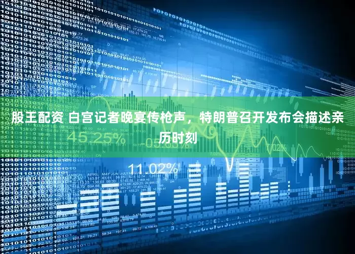 股王配资 白宫记者晚宴传枪声，特朗普召开发布会描述亲历时刻